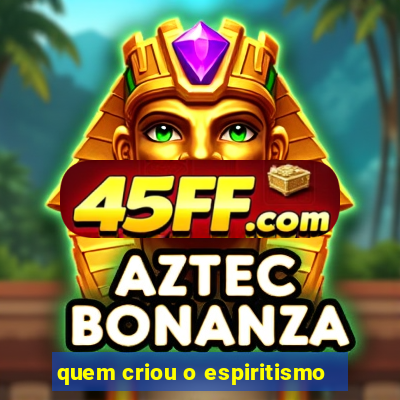 quem criou o espiritismo